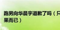 跑男向华晨宇道歉了吗(只是节目做出来的效果而已)