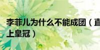 李菲儿为什么不能成团(直言下一个舞台再戴上皇冠)