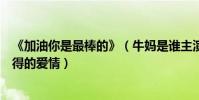 《加油你是最棒的》(牛妈是谁主演为何说完成了她苦寻不得的爱情)