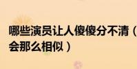 哪些演员让人傻傻分不清(他们的颜值为什么会那么相似)