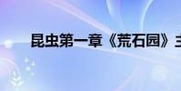 昆虫第一章《荒石园》主要内容简述
