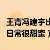 王青冯建宇出柜了吗（两人因合作而相识相知日常很甜蜜）