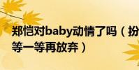 郑恺对baby动情了吗(扮演护花使者还曾说等一等再放弃)