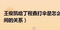 王俊凯给丁程鑫打伞是怎么回事(揭秘两人之间的关系)