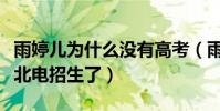 雨婷儿为什么没有高考(雨婷儿已经着手准备北电招生了)
