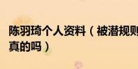 陈羽琦个人资料(被潜规则拿下水瓶座女神是真的吗)