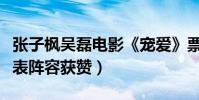 张子枫吴磊电影《宠爱》票房亮眼(宠爱演员表阵容获赞)