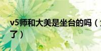 v5师和大美是坐台的吗(大美已经结婚生子了)