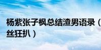 杨紫张子枫总结渣男语录(临走送的防晒遭粉丝狂扒)