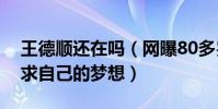 王德顺还在吗(网曝80多岁的王德顺还在追求自己的梦想)