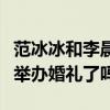 范冰冰和李晨最近消息（大黑牛李晨和范冰冰举办婚礼了吗）