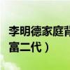 李明德家庭背景怎么样（网传李明德从小就是富二代）