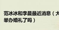 范冰冰和李晨最近消息(大黑牛李晨和范冰冰举办婚礼了吗)