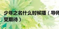 少年之名什么时候播(导师名单引争议王一博受期待)