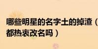 哪些明星的名字土的掉渣(现在的明星成名前都热衷改名吗)