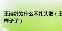 王诗龄为什么不扎头发(王诗龄现在长成什么样子了)