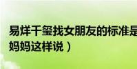 易烊千玺找女朋友的标准是什么(易烊千玺的妈妈这样说)