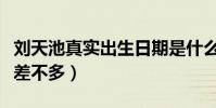 刘天池真实出生日期是什么时候(和祖峰年龄差不多)