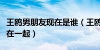 王鸥男朋友现在是谁(王鸥与刘恺威为什么没在一起)