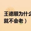 王德顺为什么不会老（网友直呼只要心不老人就不会老）