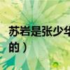 苏岩是张少华的女儿吗（苏岩是张少华和谁生的）