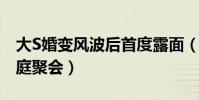 大S婚变风波后首度露面(参加妹夫许雅钧家庭聚会)