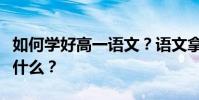 如何学好高一语文?语文拿满分的十大技巧是什么?