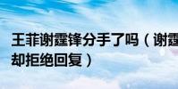 王菲谢霆锋分手了吗(谢霆锋之前笑着回答现却拒绝回复)