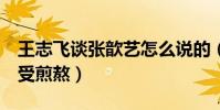 王志飞谈张歆艺怎么说的(为了7年的感情备受煎熬)