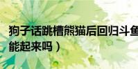 狗子话跳槽熊猫后回归斗鱼(这次他的人气还能起来吗)