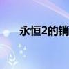 永恒2的销量支柱下降使得续集不确定