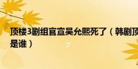 顶楼3剧组官宣吴允熙死了(韩剧顶楼吴允熙是好是坏女主是谁)