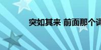 突如其来 前面那个词是什么?