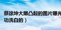蔡徐坤大雕凸起的图片曝光(蔡徐坤是怎么成功洗白的)