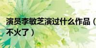 演员李敏芝演过什么作品(李敏芝如今为什么不火了)