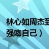 林心如周杰到底是怎么回事（节目中直言对方强吻自己）