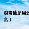 浪胃仙是男还是女（浪胃仙个人资料真名叫什么）