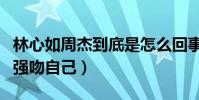 林心如周杰到底是怎么回事(节目中直言对方强吻自己)