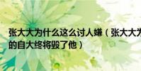 张大大为什么这么讨人嫌(张大大为什么那么不讨人喜欢他的自大终将毁了他)