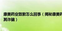 康美药业致歉怎么回事(揭秘康美药业88亿财务谜团网友指其诈骗)