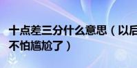 十点差三分什么意思(以后告白喜欢的人再也不怕尴尬了)