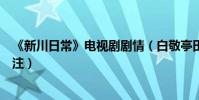 《新川日常》电视剧剧情(白敬亭田曦薇合作再演古装引关注)