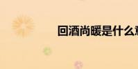 回酒尚暖是什么意思?