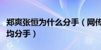 郑爽张恒为什么分手(网传两人因财产分配不均分手)