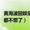 黄海波回娱乐圈了吗（黄海波称演戏这事他想都不想了）