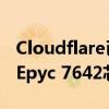 Cloudflare已在多个数据中心部署了AMD的Epyc 7642芯片