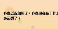齐秦近况如何了(齐秦现在在干什么友晒出近照不仅老了很多还秃了)