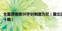 女星唐德惠50岁时剃度为尼(曾出演《封神英雄榜》中的殷十娘)