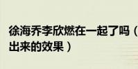 徐海乔李欣燃在一起了吗(果然都是节目组做出来的效果)