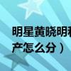 明星黄晓明和baby怎么回事（婚变被实锤财产怎么分）